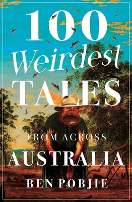 100 Weirdest Tales from Across Australia - Ben Pobjie