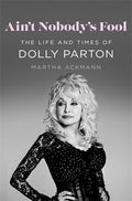 Ain’t Nobody’s Fool: The Life and Times of Dolly Parton - Martha Ackmann