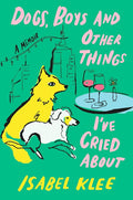 Dogs, Boys and Other Things I've Cried About - Isabel Klee