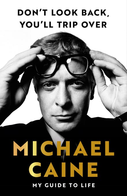 Don't Look Back, You'll Trip Over: My Guide to Life - Michael Caine