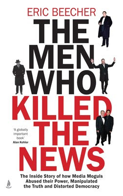 The Men Who Killed The News - Eric Beecher