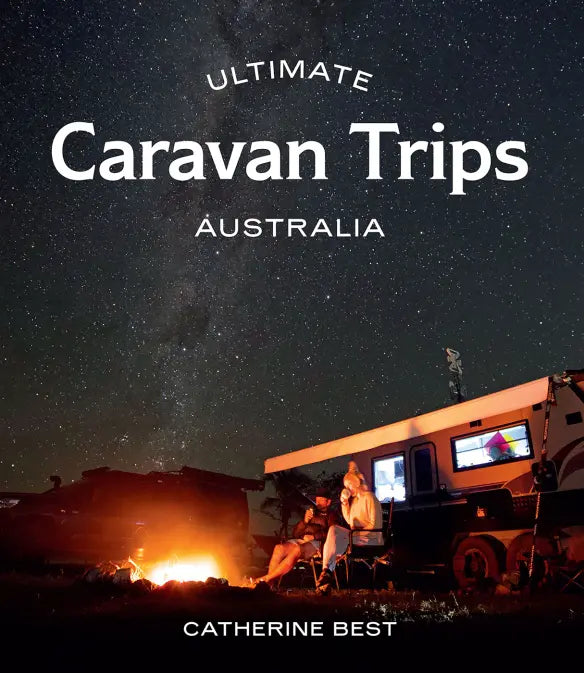 Ultimate Caravan Trips: Australia - Catherine Best