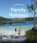 Ultimate Family Holidays: Australia - Catherine Best